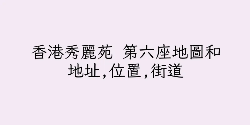 香港秀麗苑 第六座地圖和地址,位置,街道