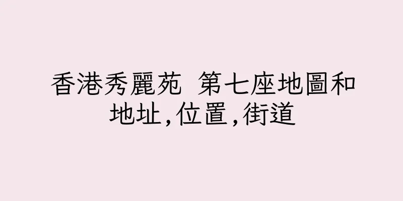 香港秀麗苑 第七座地圖和地址,位置,街道