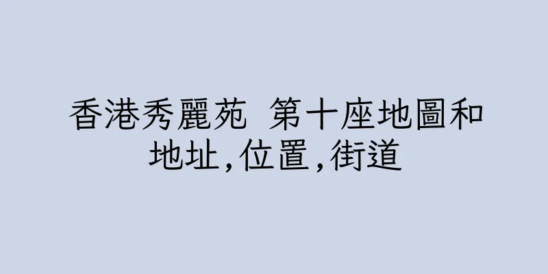 香港秀麗苑 第十座地圖和地址,位置,街道