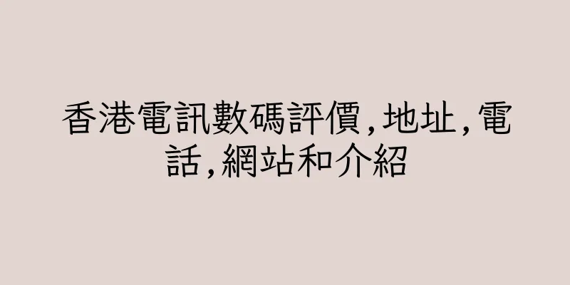 香港電訊數碼評價,地址,電話,網站和介紹