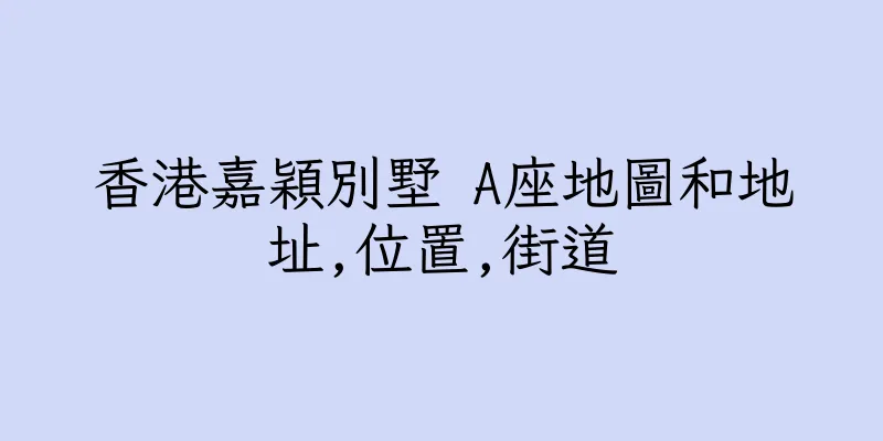 香港嘉穎別墅 A座地圖和地址,位置,街道