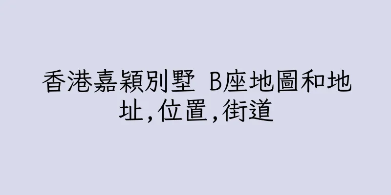 香港嘉穎別墅 B座地圖和地址,位置,街道