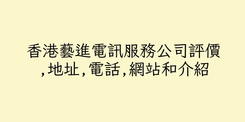 香港藝進電訊服務公司評價,地址,電話,網站和介紹