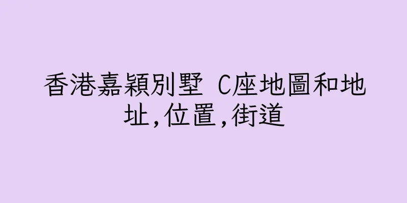 香港嘉穎別墅 C座地圖和地址,位置,街道
