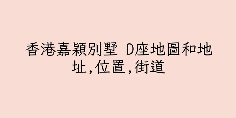 香港嘉穎別墅 D座地圖和地址,位置,街道
