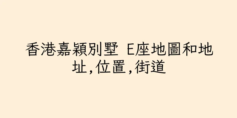 香港嘉穎別墅 E座地圖和地址,位置,街道