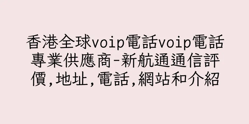 香港全球voip電話voip電話專業供應商-新航通通信評價,地址,電話,網站和介紹