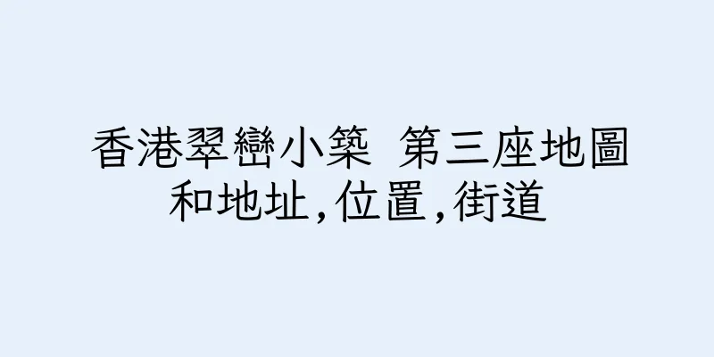 香港翠巒小築 第三座地圖和地址,位置,街道