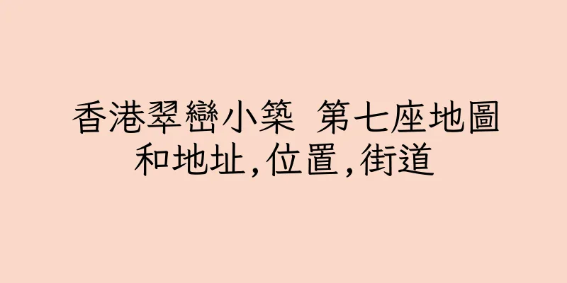 香港翠巒小築 第七座地圖和地址,位置,街道