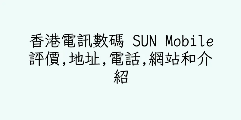 香港電訊數碼 SUN Mobile評價,地址,電話,網站和介紹