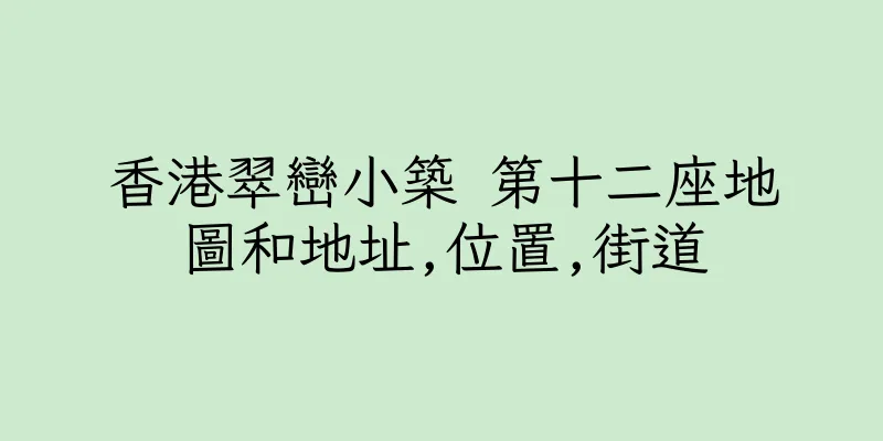 香港翠巒小築 第十二座地圖和地址,位置,街道