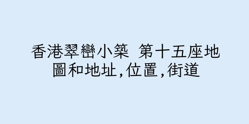 香港翠巒小築 第十五座地圖和地址,位置,街道