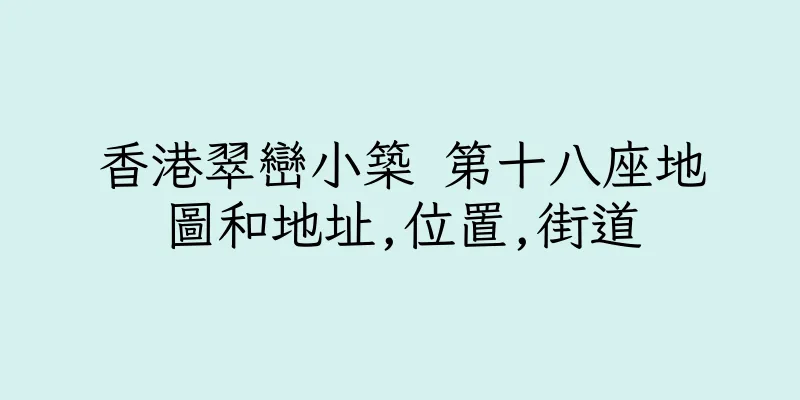 香港翠巒小築 第十八座地圖和地址,位置,街道