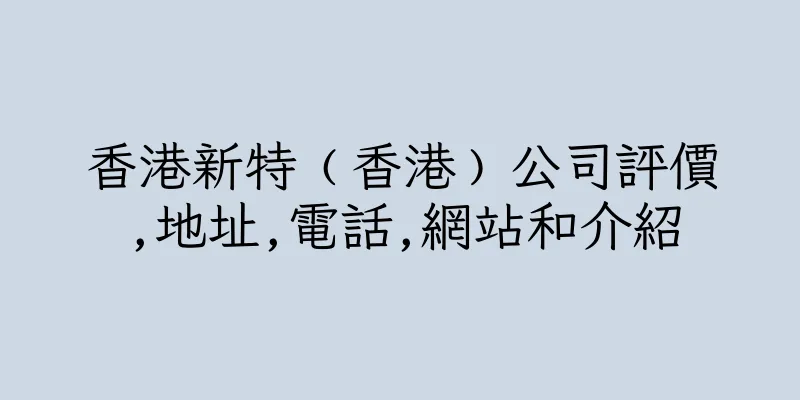 香港新特﹙香港﹚公司評價,地址,電話,網站和介紹