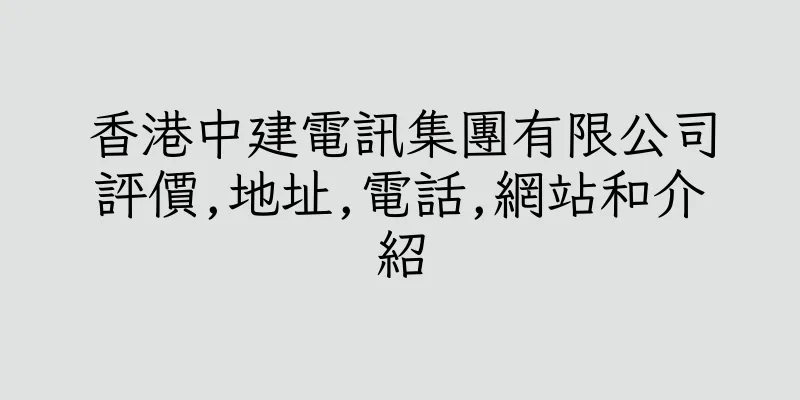 香港中建電訊集團有限公司評價,地址,電話,網站和介紹