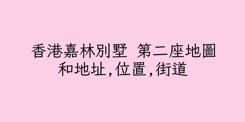 香港嘉林別墅 第二座地圖和地址,位置,街道