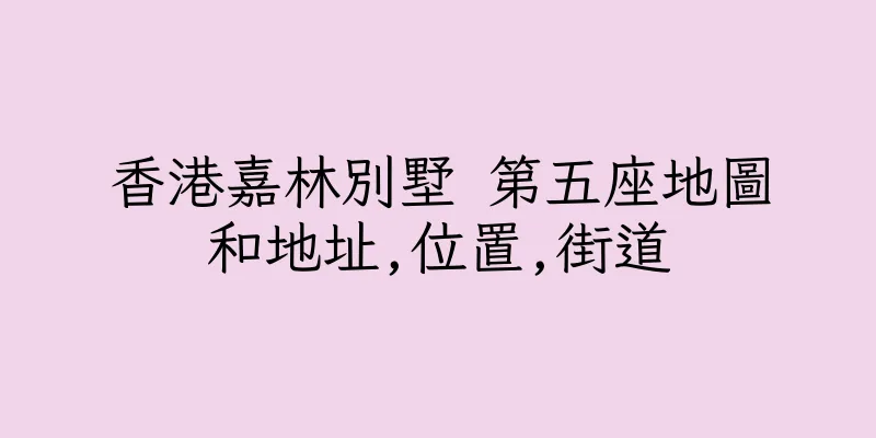 香港嘉林別墅 第五座地圖和地址,位置,街道