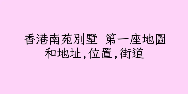 香港南苑別墅 第一座地圖和地址,位置,街道