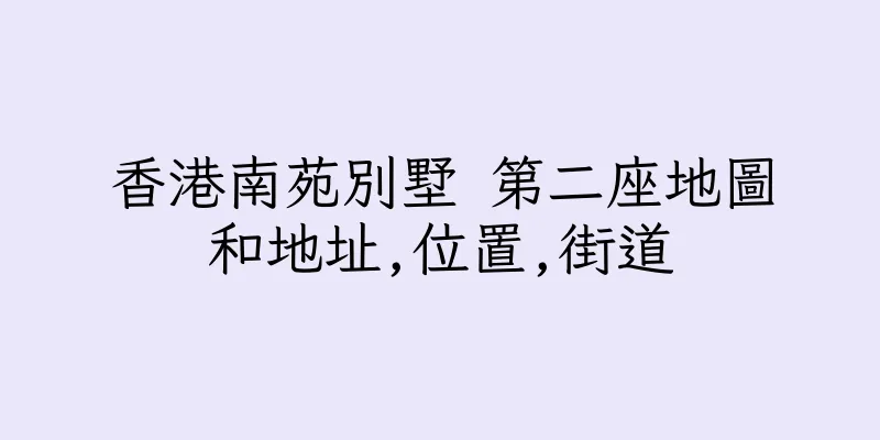 香港南苑別墅 第二座地圖和地址,位置,街道