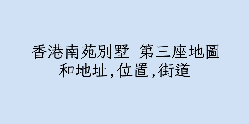 香港南苑別墅 第三座地圖和地址,位置,街道