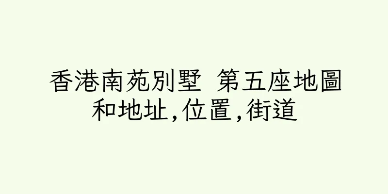 香港南苑別墅 第五座地圖和地址,位置,街道