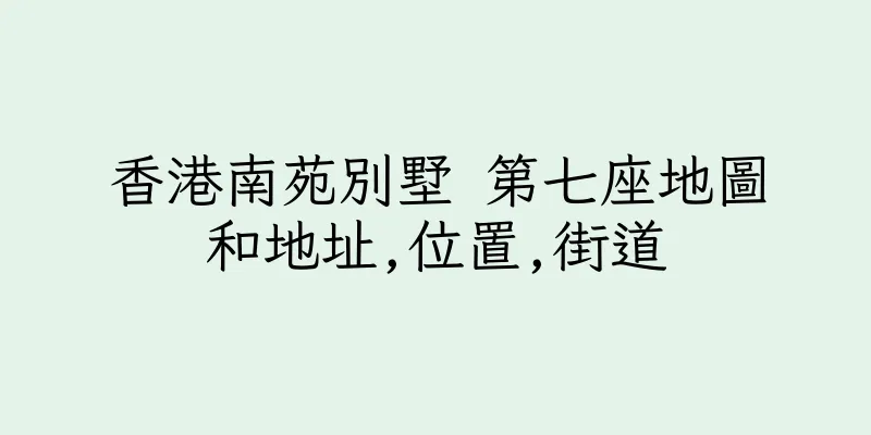 香港南苑別墅 第七座地圖和地址,位置,街道