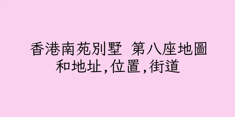香港南苑別墅 第八座地圖和地址,位置,街道