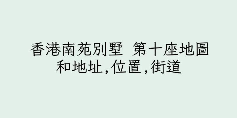 香港南苑別墅 第十座地圖和地址,位置,街道