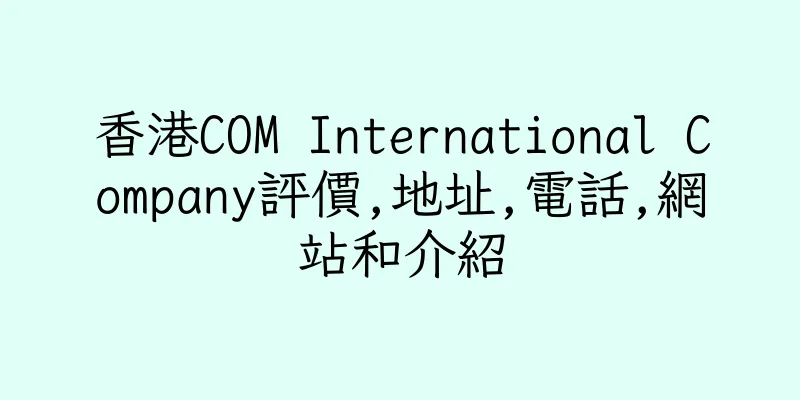 香港COM International Company評價,地址,電話,網站和介紹