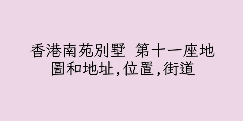 香港南苑別墅 第十一座地圖和地址,位置,街道