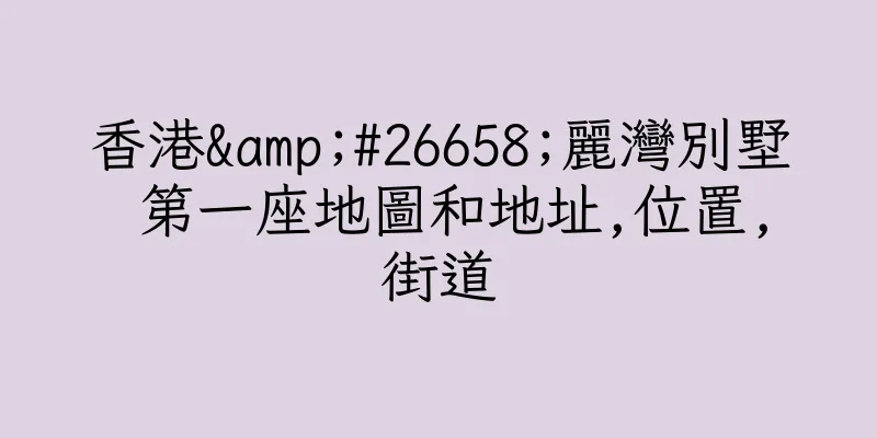 香港&#26658;麗灣別墅 第一座地圖和地址,位置,街道