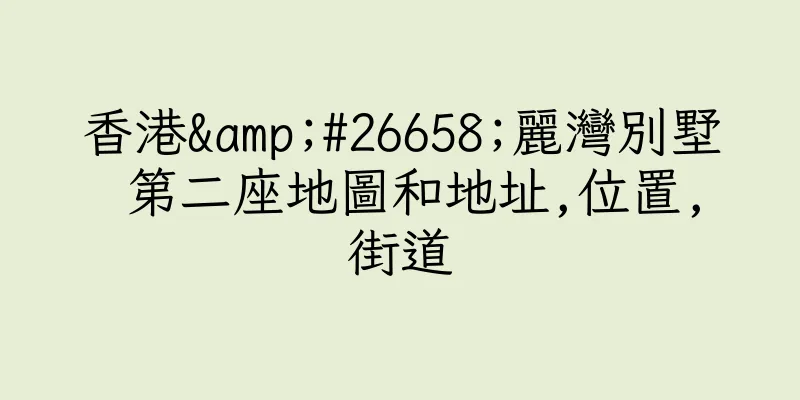 香港&#26658;麗灣別墅 第二座地圖和地址,位置,街道