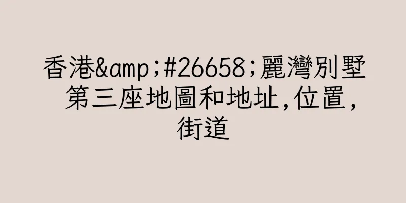 香港&#26658;麗灣別墅 第三座地圖和地址,位置,街道