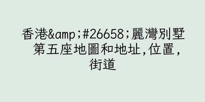 香港&#26658;麗灣別墅 第五座地圖和地址,位置,街道