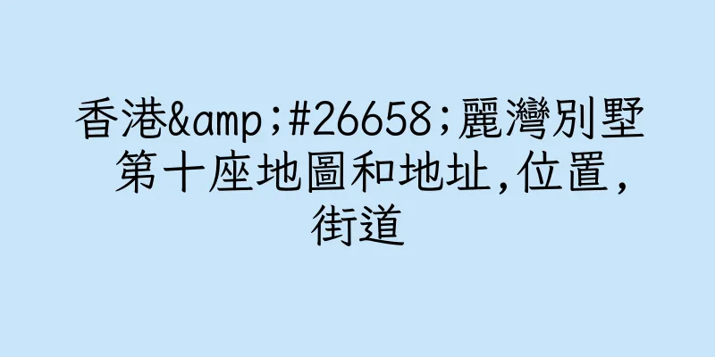 香港&#26658;麗灣別墅 第十座地圖和地址,位置,街道