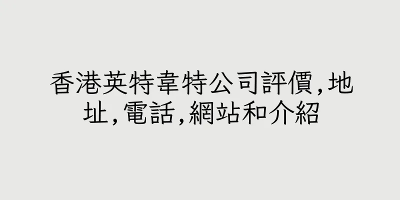 香港英特韋特公司評價,地址,電話,網站和介紹