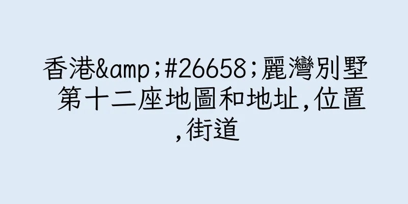 香港&#26658;麗灣別墅 第十二座地圖和地址,位置,街道