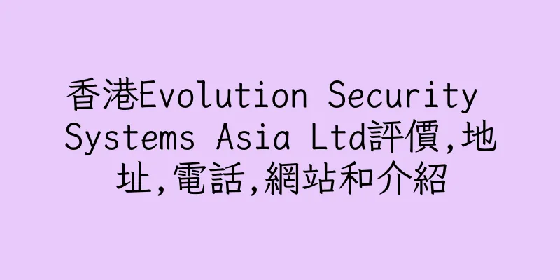 香港Evolution Security Systems Asia Ltd評價,地址,電話,網站和介紹