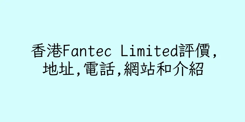 香港Fantec Limited評價,地址,電話,網站和介紹