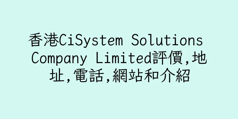 香港CiSystem Solutions Company Limited評價,地址,電話,網站和介紹