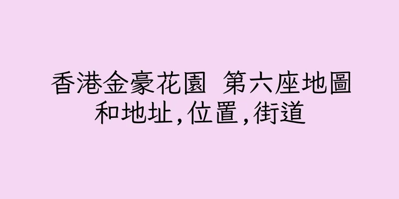香港金豪花園 第六座地圖和地址,位置,街道