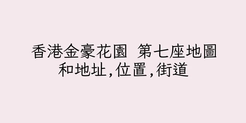 香港金豪花園 第七座地圖和地址,位置,街道