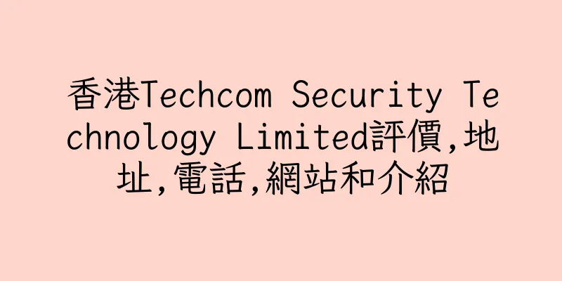香港Techcom Security Technology Limited評價,地址,電話,網站和介紹