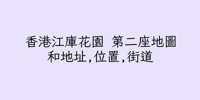 香港江庫花園 第二座地圖和地址,位置,街道