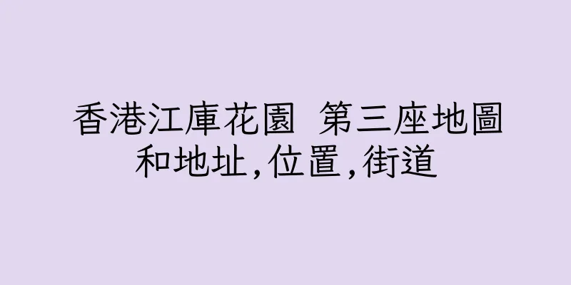 香港江庫花園 第三座地圖和地址,位置,街道