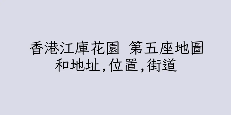 香港江庫花園 第五座地圖和地址,位置,街道