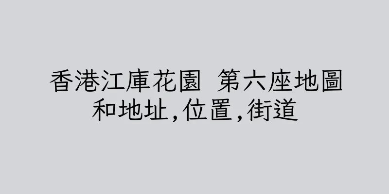 香港江庫花園 第六座地圖和地址,位置,街道