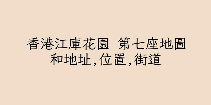 香港江庫花園 第七座地圖和地址,位置,街道