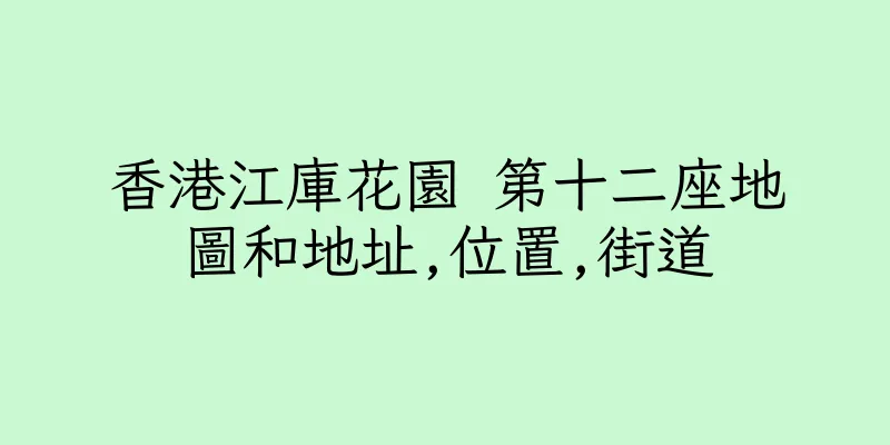 香港江庫花園 第十二座地圖和地址,位置,街道