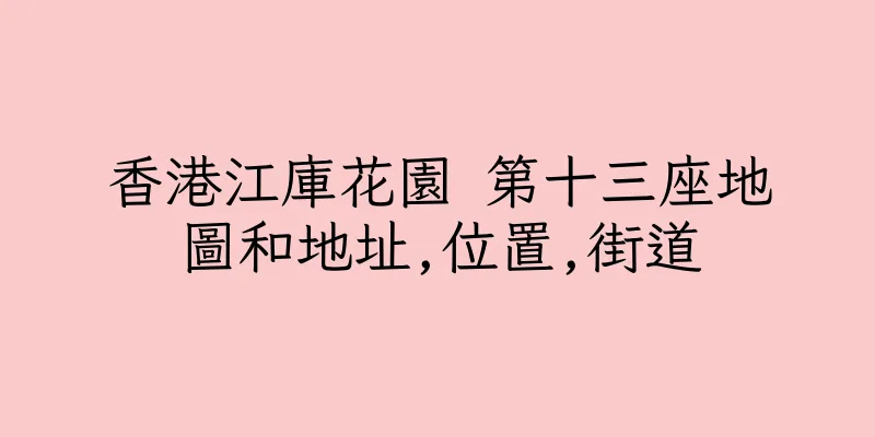 香港江庫花園 第十三座地圖和地址,位置,街道